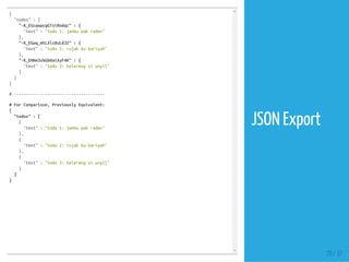 {
"todos":{
"-K_EGcqwpcgGTziRodqc":{
"text":"todo1:jambupakraden"
},
"-K_EGwq_WtLXlz8uLdJ2":{
"text":"todo2:rujakbubariyah"
},
"-K_EHHe3zbGb0aiXyF4K":{
"text":"todo3:kelerengsiunyil"
}
}
}
#--------------------------------------
#ForComparison,PreviouslyEquivalent:
{
"todos":[
{
"text":"todo1:jambupakraden"
},
{
"text":"todo2:rujakbubariyah"
},
{
"text":"todo3:kelerengsiunyil"
}
]
}
29 / 37
JSON Export
 