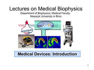 Medical Devices: Introduction Lectures on Medical Biophysics Department of Biophysics, Medical Faculty,  Masaryk University in Brno 