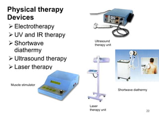 Physical therapy Devices Electrotherapy UV and IR therapy Shortwave diathermy Ultrasound therapy Laser therapy Muscle stimulator Laser therapy unit Ultrasound therapy unit Shortwave diathermy 