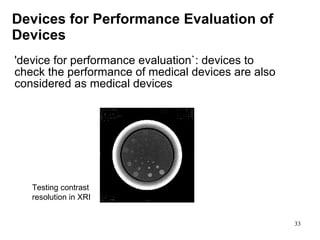 Devices for Performance Evaluation of Devices 'device for performance evaluation`: devices to check the performance of medical devices are also considered as medical devices Testing contrast resolution in XRI 