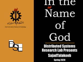 In the
Name
of
God
Distributed Systems
Research Lab Presents
SajadTalakoob
Spring 2020
Iran University of Science & Technology
 