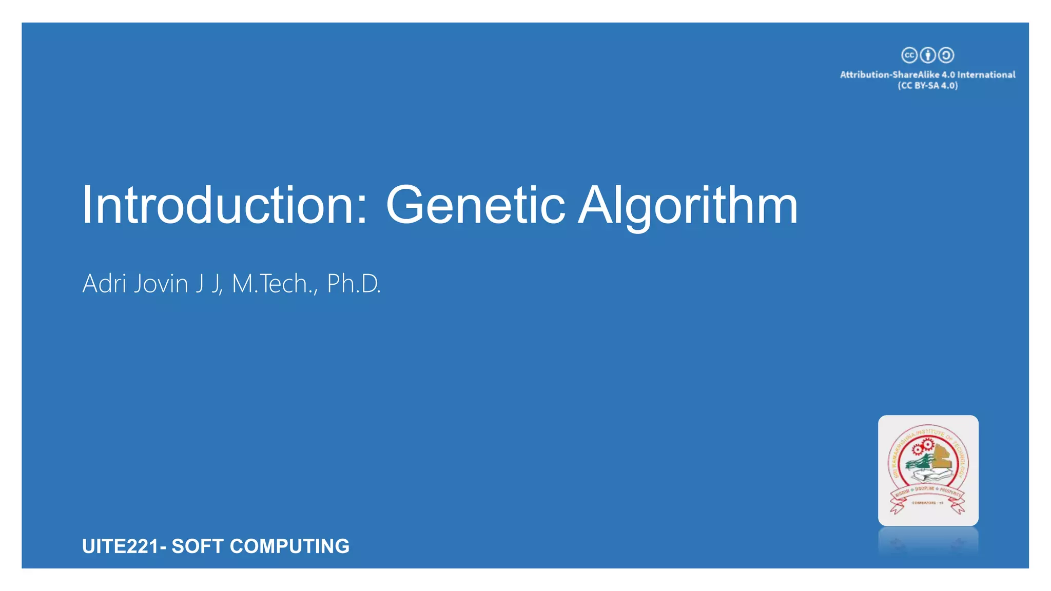 Introduction: Genetic Algorithm
Adri Jovin J J, M.Tech., Ph.D.
UITE221- SOFT COMPUTING