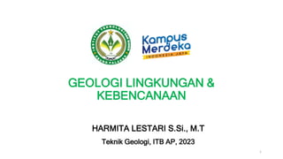 GEOLOGI LINGKUNGAN &
KEBENCANAAN
HARMITA LESTARI S.Si., M.T
Teknik Geologi, ITB AP, 2023
1
 
