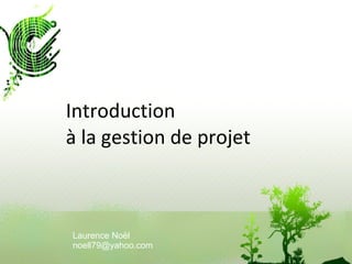 Introduction à la gestion de projet Laurence Noël [email_address] 