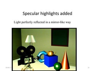 Specular highlights added
04/08/13 Lecture 1 26
Light perfectly reflected in a mirror-like way
 