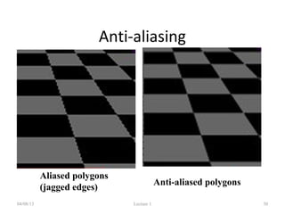 Anti-aliasing
04/08/13 Lecture 1 30
Aliased polygons
(jagged edges)
Anti-aliased polygons
 