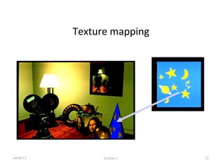 Texture mapping
04/08/13 Lecture 1 32
 