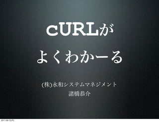 cURL

                  ( )




2011-09-12(   )
 