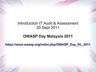 Introduction IT Audit & Assessment
                  20 Sept 2011

          OWASP Day Malaysia 2011

https://www.owasp.org/index.php/OWASP_Day_KL_2011
 