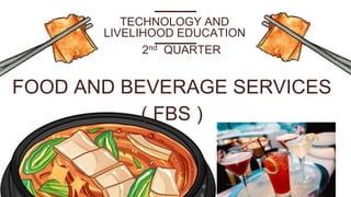 FOOD AND BEVERAGE SERVICES
( FBS )
TECHNOLOGY AND
LIVELIHOOD EDUCATION
2nd QUARTER
 