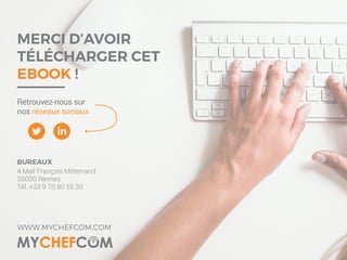 MERCI D’AVOIR
TÉLÉCHARGER CET
EBOOK !
WWW.MYCHEFCOM.COM
Retrouvez-nous sur
nos réseaux sociaux
BUREAUX
4 Mail François Mitterrand
35000 Rennes
Tél. +33 9 70 80 55 30
 