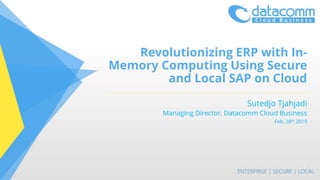 Revolutionizing ERP with In-
Memory Computing Using Secure
and Local SAP on Cloud
Sutedjo Tjahjadi
Managing Director, Datacomm Cloud Business
Feb, 28th 2019
1
 