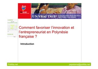 Comment favoriser l’innovation et
               l’entrepreneuriat en Polynésie
               française ?
                Introduction




Politita.net                                pepetama@politita.net
