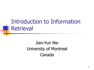 1
Introduction to Information
Retrieval
Jian-Yun Nie
University of Montreal
Canada
 