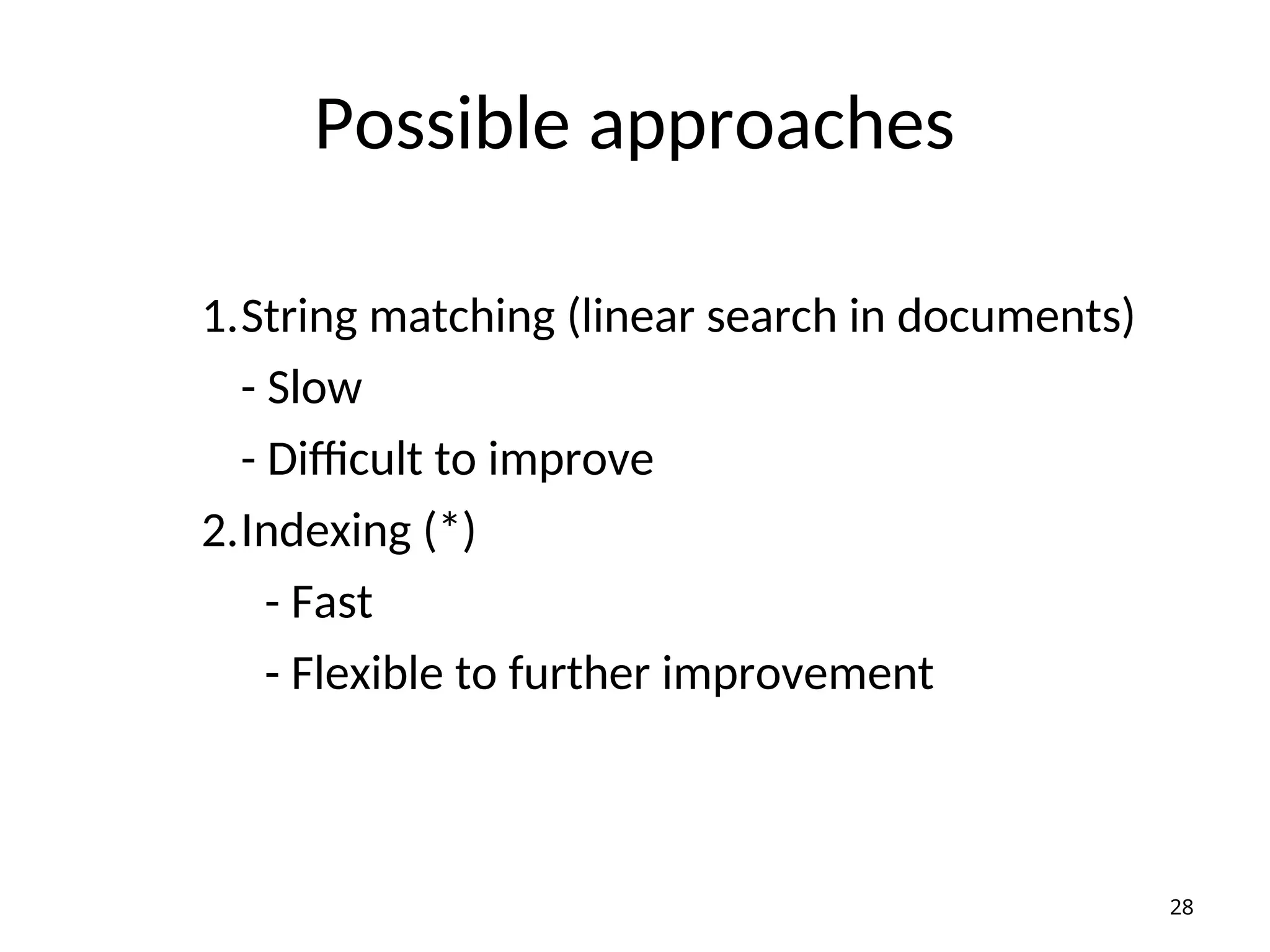 Possible approaches
1.String matching (linear search in documents)
- Slow
- Difficult to improve
2.Indexing (*)
- Fast
- Flexible to further improvement
28
 
