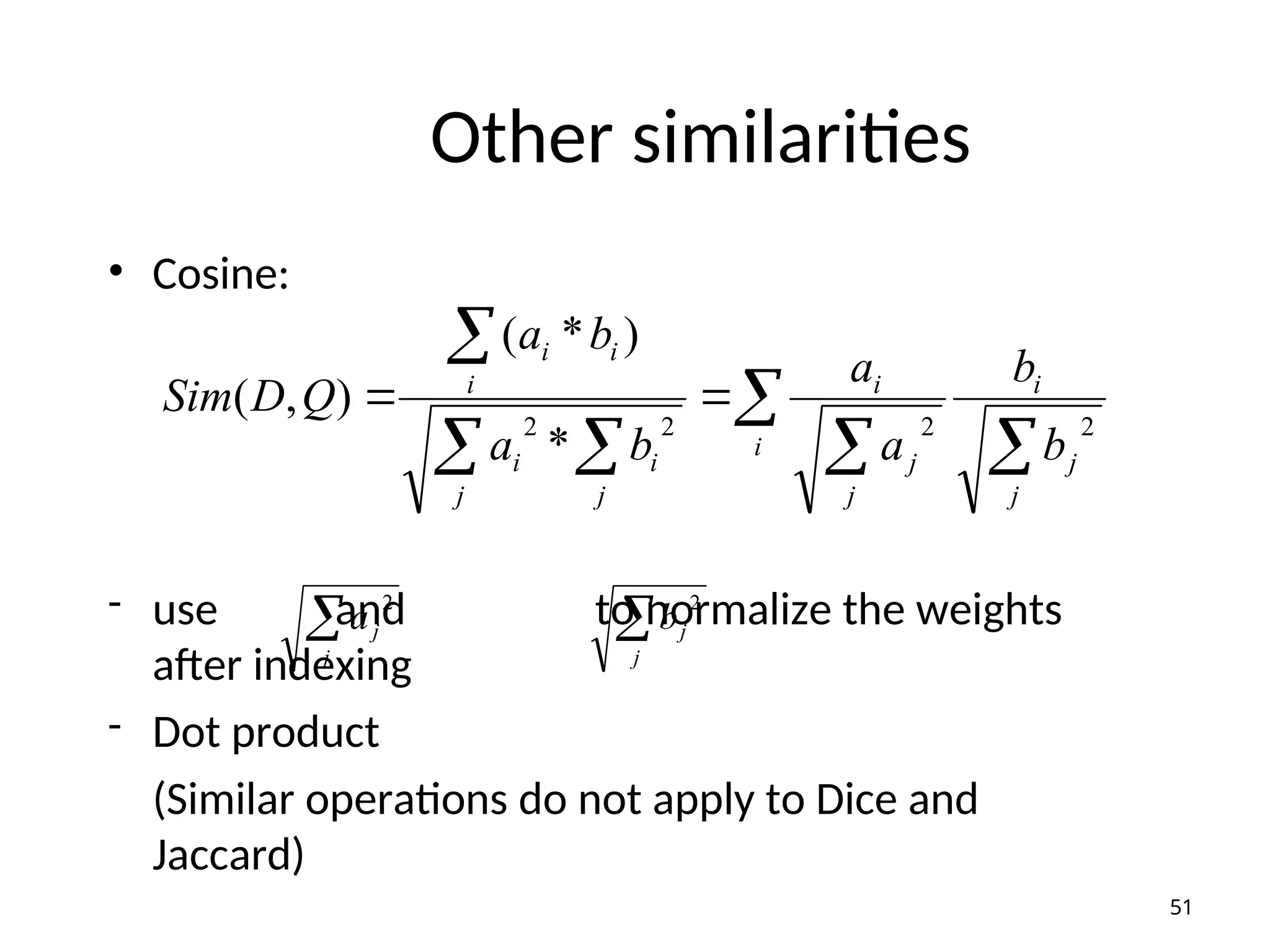 Other similarities
• Cosine:
- use and to normalize the weights
after indexing
- Dot product
(Similar operations do not apply to Dice and
Jaccard)



 



j
j
i
i
j
j
i
j j
i
i
i
i
i
b
b
a
a
b
a
b
a
Q
D
Sim
2
2
2
2
*
)
*
(
)
,
(

j
j
b
2
51

j
j
a
2
 