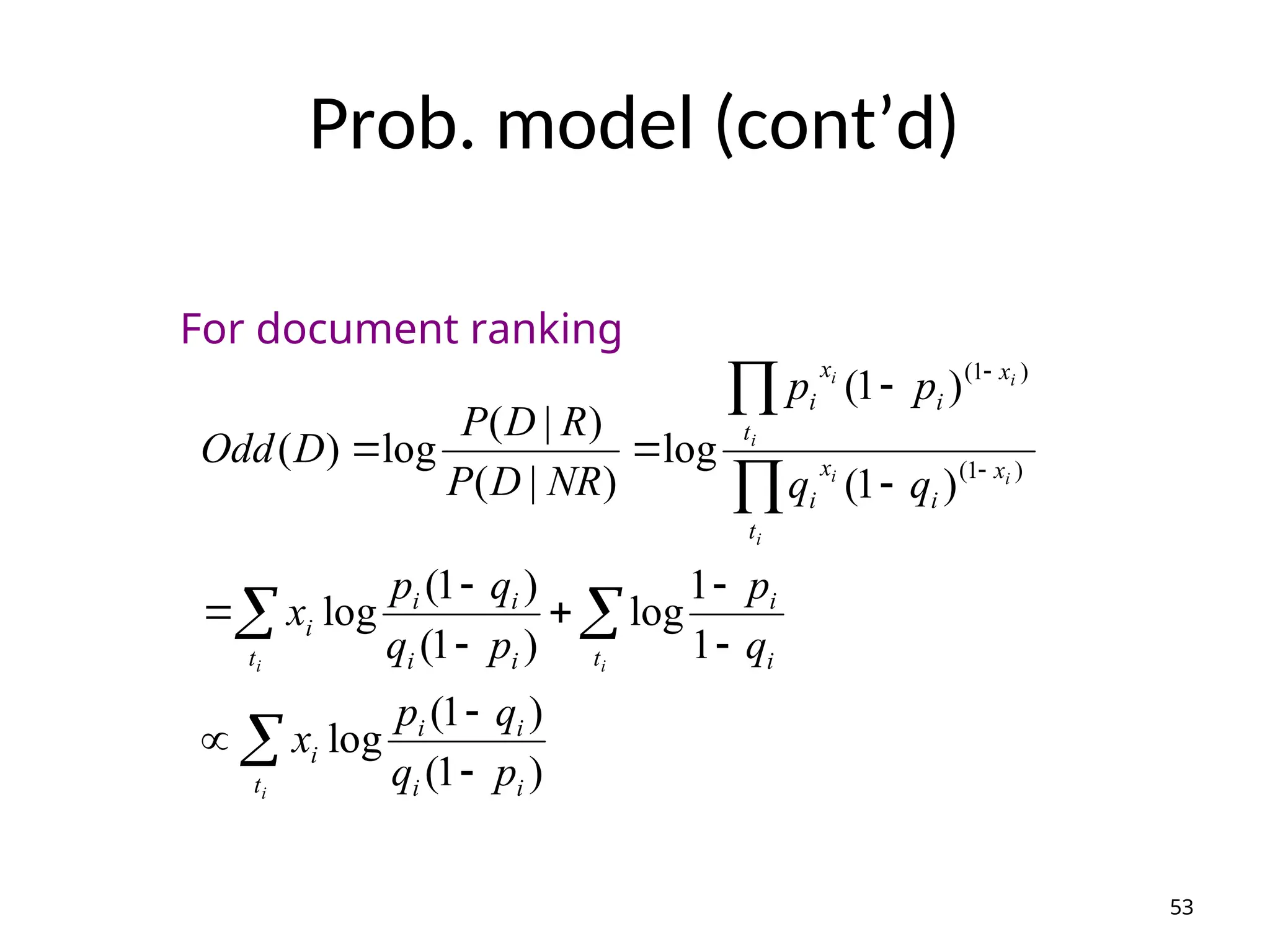 Prob. model (cont’d)
)
1
(
)
1
(
log
1
1
log
)
1
(
)
1
(
log
)
1
(
)
1
(
log
)
|
(
)
|
(
log
)
( )
1
(
)
1
(
i
i
i
i
t
i
t i
i
i
i
i
i
t
i
t
x
i
x
i
t
x
i
x
i
p
q
q
p
x
q
p
p
q
q
p
x
q
q
p
p
NR
D
P
R
D
P
D
Odd
i
i
i
i
i
i
i
i
i




















53
For document ranking
 
