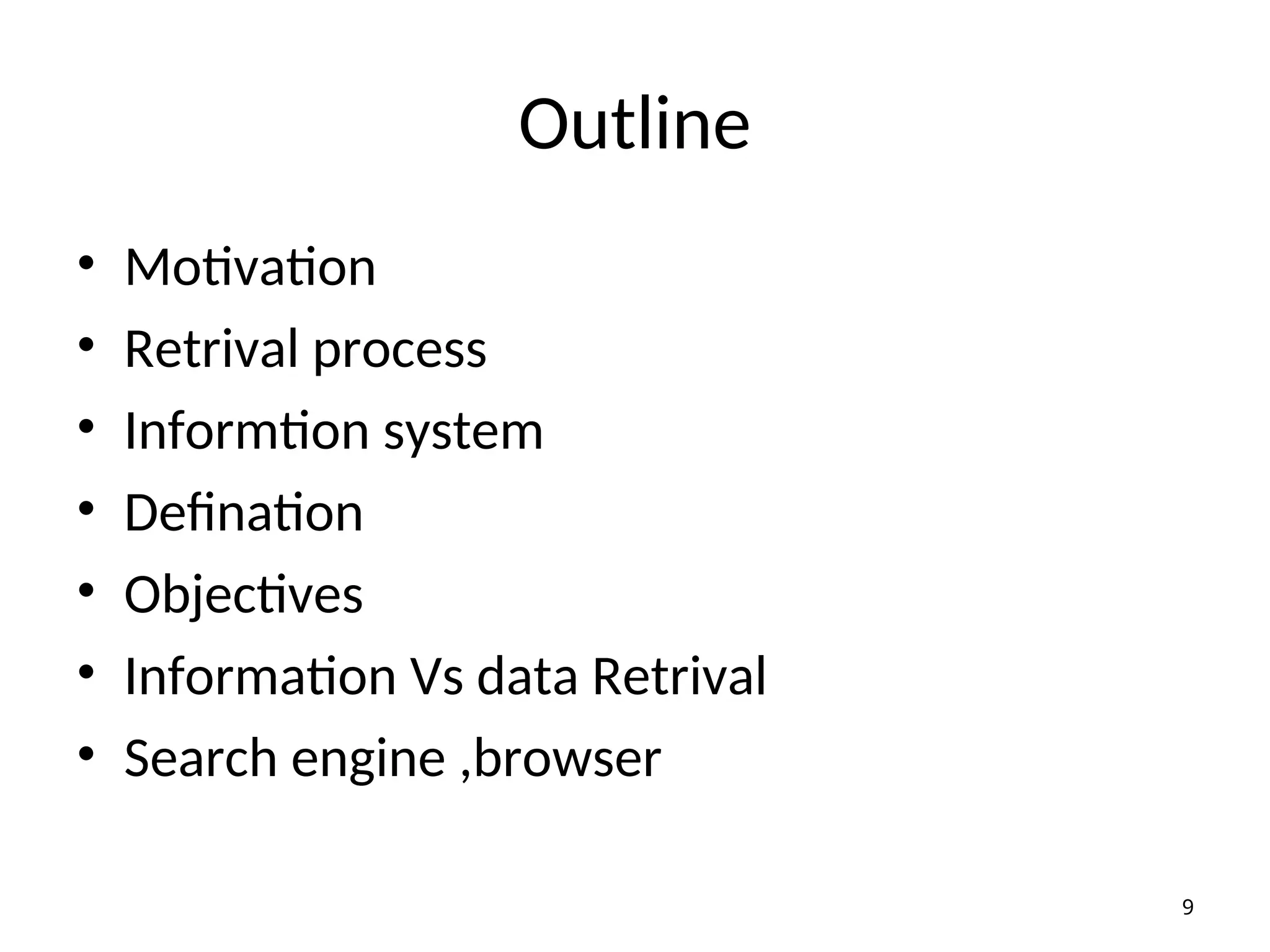 Outline
• Motivation
• Retrival process
• Informtion system
• Defination
• Objectives
• Information Vs data Retrival
• Search engine ,browser
9
 
