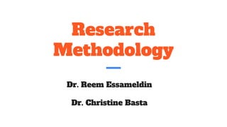 Research
Methodology
Dr. Reem Essameldin
Dr. Christine Basta
 