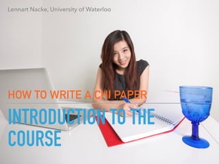 INTRODUCTION TO THE
COURSE
HOW TO WRITE A CHI PAPER
Lennart Nacke, University of Waterloo
 