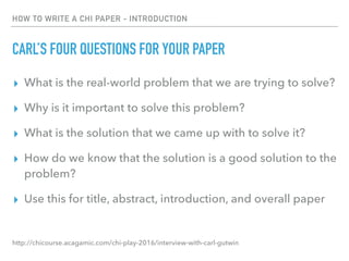 HOW TO WRITE A CHI PAPER - INTRODUCTION
CARL’S FOUR QUESTIONS FOR YOUR PAPER
▸ What is the real-world problem that we are ...