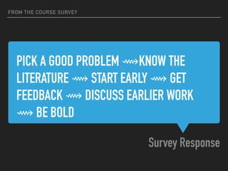 PICK A GOOD PROBLEM ⟿KNOW THE
LITERATURE ⟿ START EARLY ⟿ GET
FEEDBACK ⟿ DISCUSS EARLIER WORK
⟿ BE BOLD
Survey Response
FRO...
