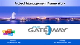 Project Management Frame Work
Preparedby Presentedby:
Engr. Mohamed Eid , PMP® Engr. Mohamed Abdulhaq , PMP®
 