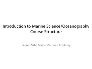 Introduction to Marine Science/Oceanography
Course Structure
Lauren Sahl, Maine Maritime Academy
 