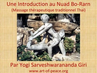 Une Introduction au Nuad Bo-Rarn
 (Massage thérapeutique traditionnel Thaï)




 Par Yogi Sarveshwarananda Giri
          www.art-of-peace.org
 