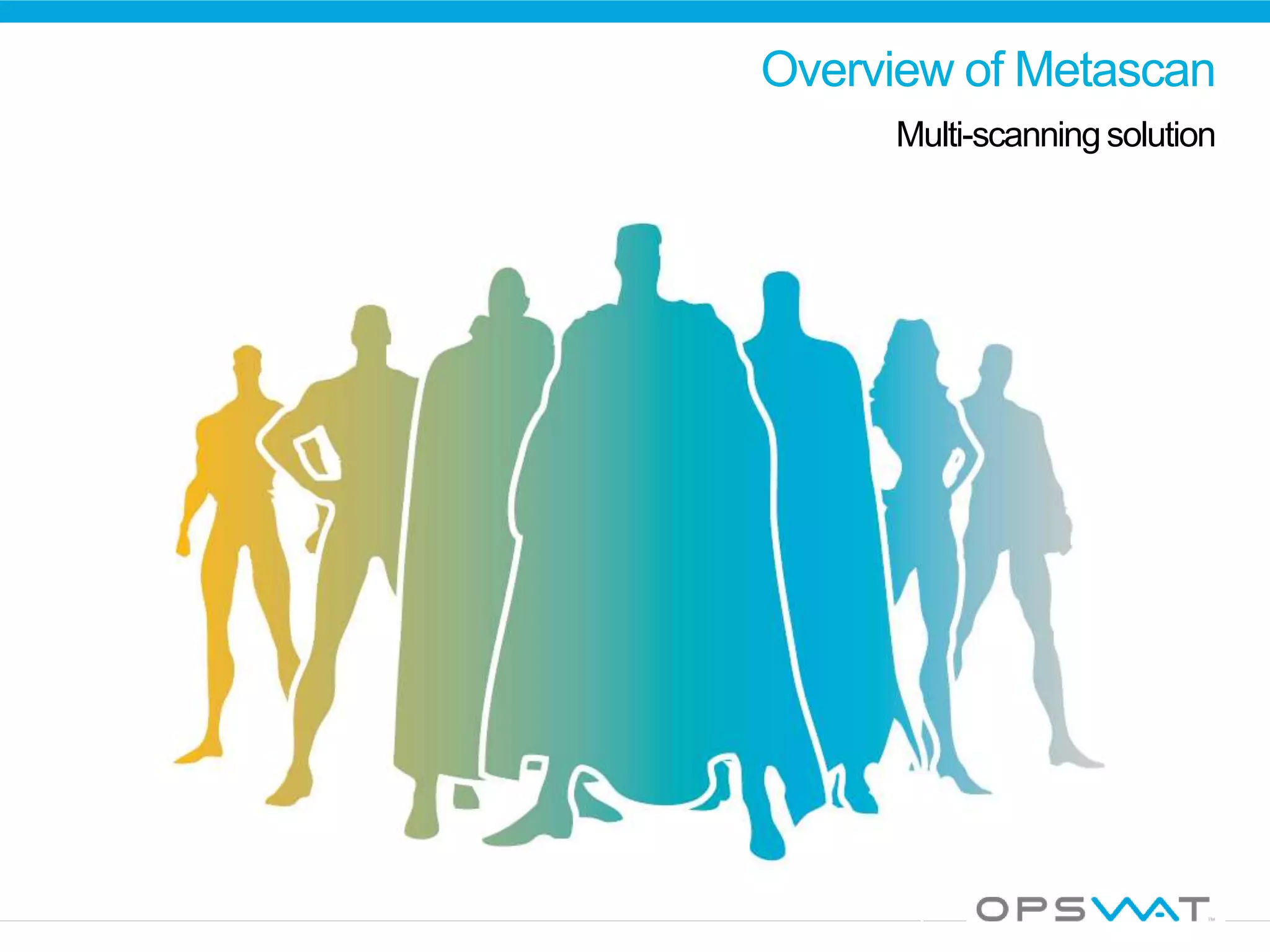 Overview of Metascan
Multi-scanning solution
 