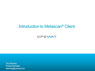 Introduction to Metascan® Client
TonyBerning
ProductManager
aberning@opswat.com
 