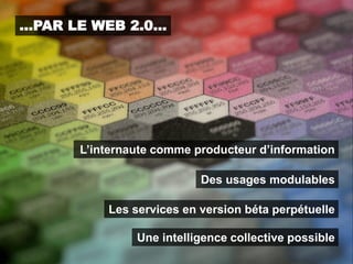 …PAR LE WEB 2.0…




      L’internaute comme producteur d’information

                          Des usages modulables

          Les services en version béta perpétuelle

               Une intelligence collective possible
 