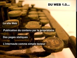 DU WEB 1.0…




Le site Web

Publication du contenu par le propriétaire

Des pages statiques

L’internaute comme simple lecteur
 