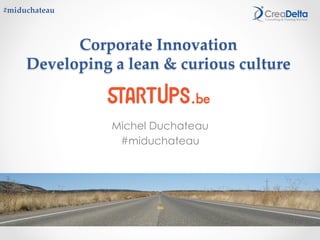 Corporate  Innovation	
Developing  a  lean  &  curious  culture	
Michel Duchateau
#miduchateau
#miduchateau	
 