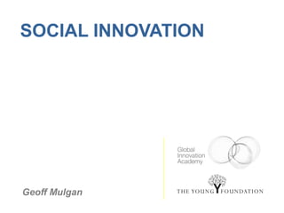 SOCIAL INNOVATION




Geoff Mulgan
 