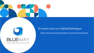 https://www.blueway.fr/plateforme-phoenix/datacatalog
En savoir plus sur myDataCatalogue:
 
