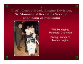 With Mr Keshub
Mahindra, Chairman
 During Launch Of
  Marine Engine
 