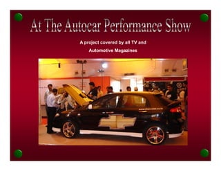 A project covered by all TV and
    Automotive Magazines
 