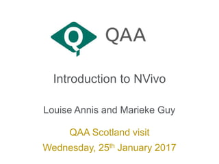 Introduction to NVivo
Louise Annis and Marieke Guy
QAA Scotland visit
Wednesday, 25th January 2017
 