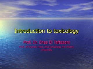 Introduction to toxicology Prof. Dr. Enas El Taftazani Prof. of forensic med. And toxicology Ain shams University 
