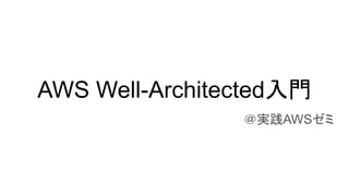 AWS Well-Architected入門
＠実践AWSゼミ
 
