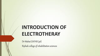 INTRODUCTION OF
ELECTROTHERAY
Dr Mahat ZAFAR (pt)
Riphahcollege of rehabilitationsciences
 