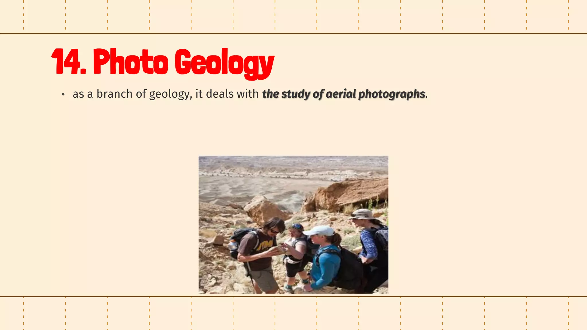 14. Photo Geology
• as a branch of geology, it deals with the study of aerial photographs.
 