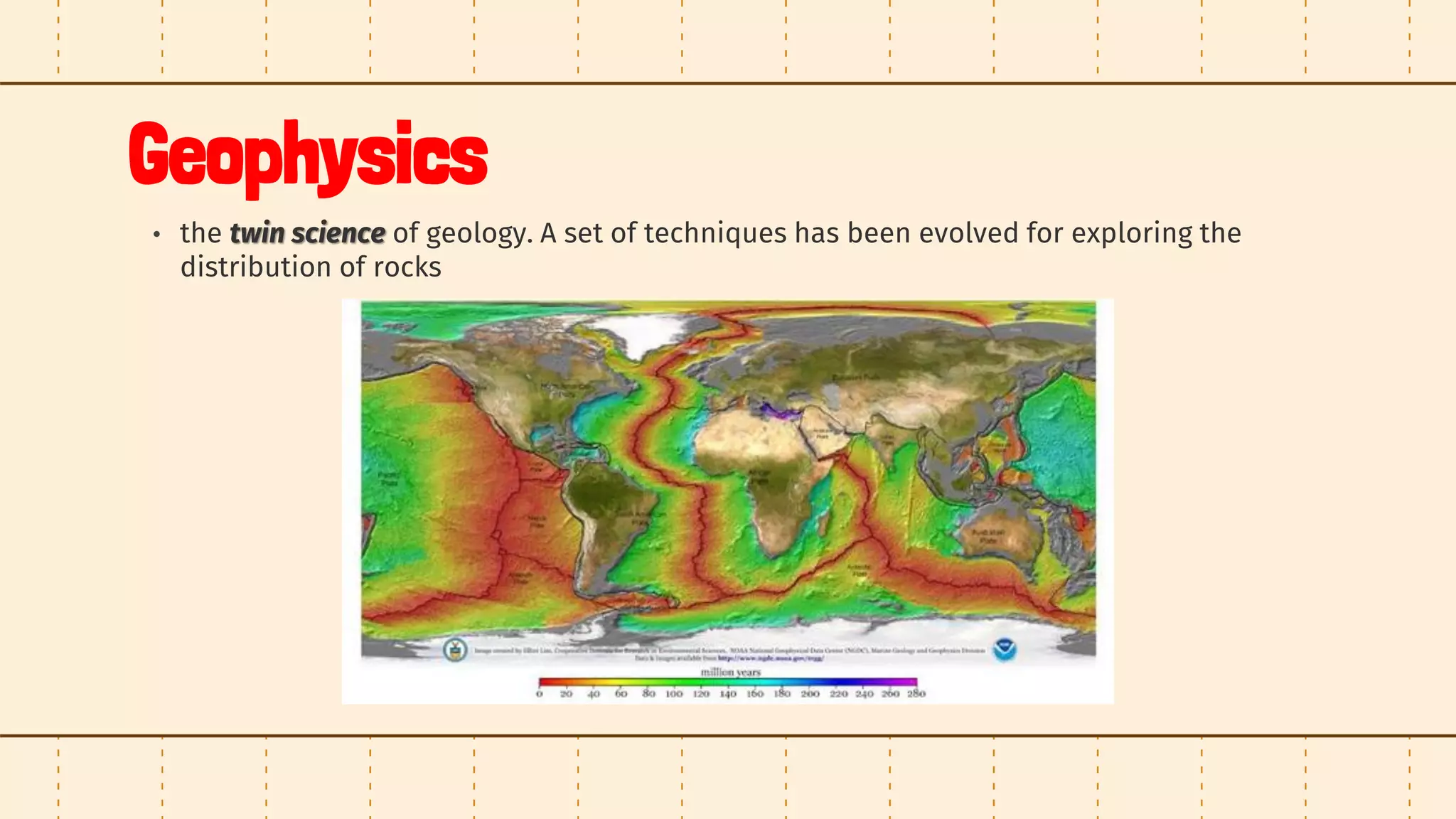 Geophysics
• the twin science of geology. A set of techniques has been evolved for exploring the
distribution of rocks
 