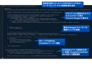 クライアントに設定されたアク
セスコントロール用の
Protocol Mapperを集める
集めたMapperでユーザーの
権限チェックを実施
NG一つでもあれば、
Forbiddenページへ遷移
認証成功時にコールバックされるメソッドをオー
バーライドしてアクセス制御処理を追加
Forbiddenページ追加のため
に、拡張したLoginFormsProvi
derを使って画面遷移
 