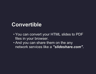 Convertible
• You can convert your HTML slides to PDF
files in your browser.
• And you can share them on the any
network services like a "slideshare.com".

 