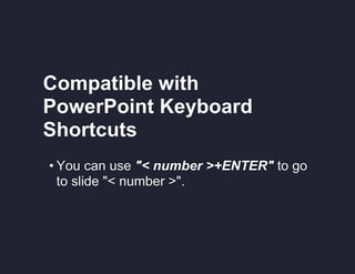 Compatible with
PowerPoint Keyboard
Shortcuts
• You can use "< number >+ENTER" to go
to slide "< number >".

 