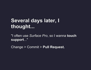 Several days later, I
thought...
"I often use Surface Pro, so I wanna touch
support..."
Change > Commit > Pull Request.

 