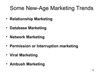 Some New-Age Marketing Trends
• Relationship Marketing
• Database Marketing
• Network Marketing
• Permission or Interruption marketing
• Viral Marketing
• Ambush Marketing
12
 