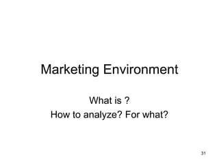 Marketing Environment
What is ?
How to analyze? For what?
31
 